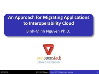 Binh-Minh Nguyen
An Approach for Migrating Applications
to Interoperability Cloud
Binh-Minh Nguyen Ph.D.
2/27/2016 Hanoi 8th VietOpenStack Meetup 1
 