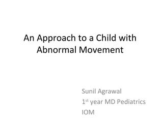 An Approach to a Child with
Abnormal Movement
Sunil Agrawal
1st
year MD Pediatrics
IOM
 