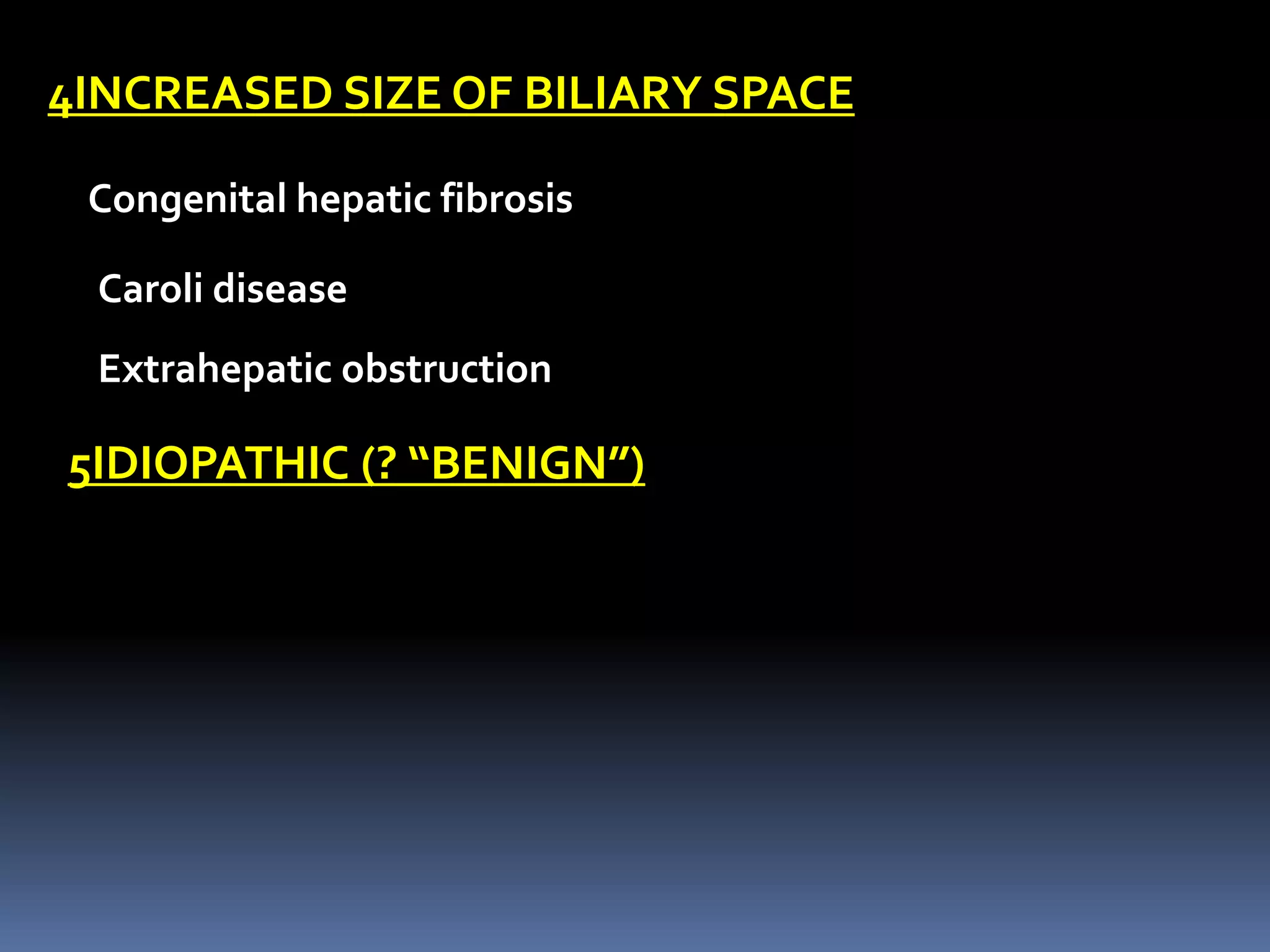 4INCREASED SIZE OF BILIARY SPACE
Congenital hepatic fibrosis
Caroli disease
Extrahepatic obstruction
5IDIOPATHIC (? “BENIGN”)
 