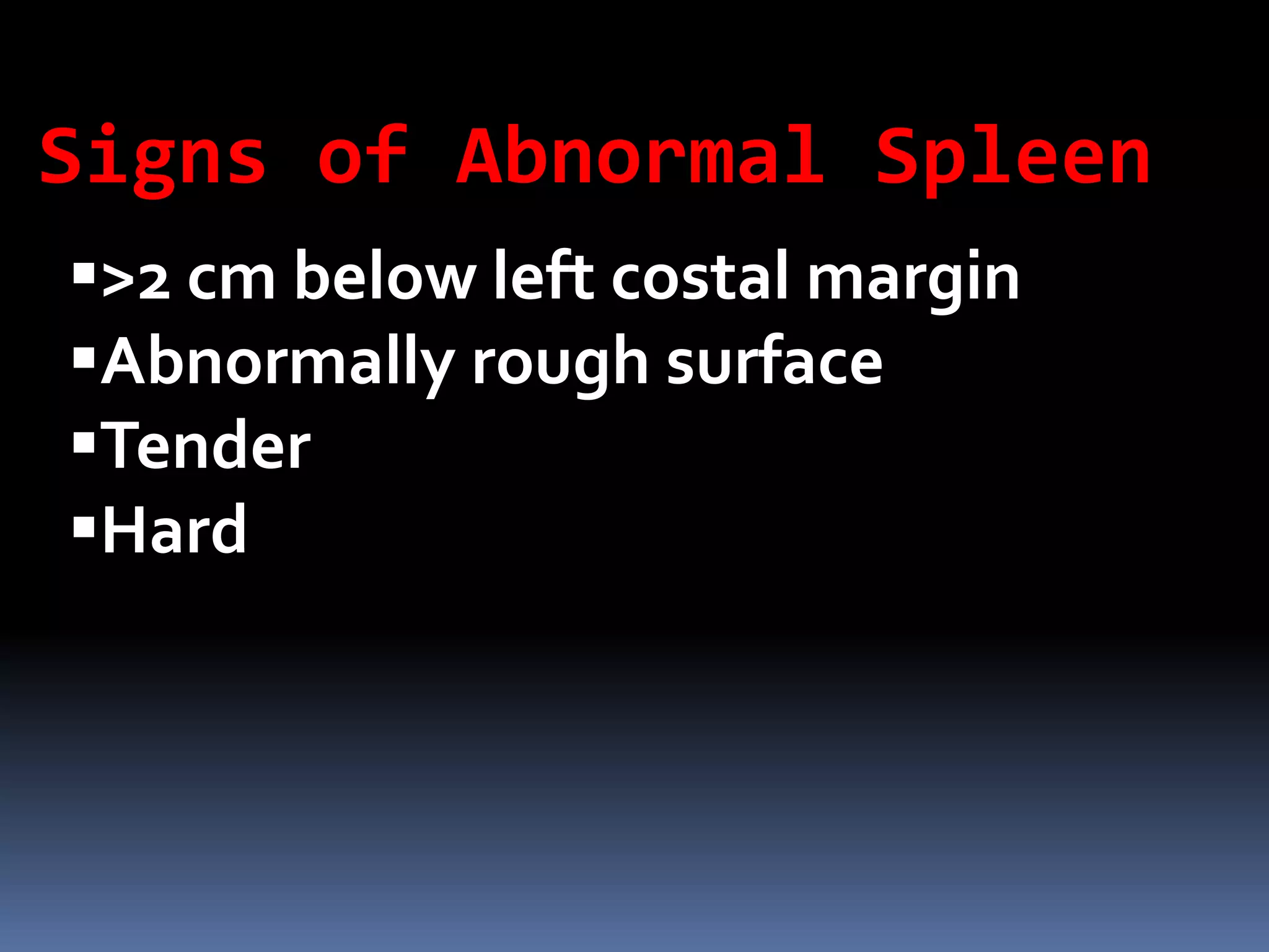 >2 cm below left costal margin
Abnormally rough surface
Tender
Hard
Signs of Abnormal Spleen
 