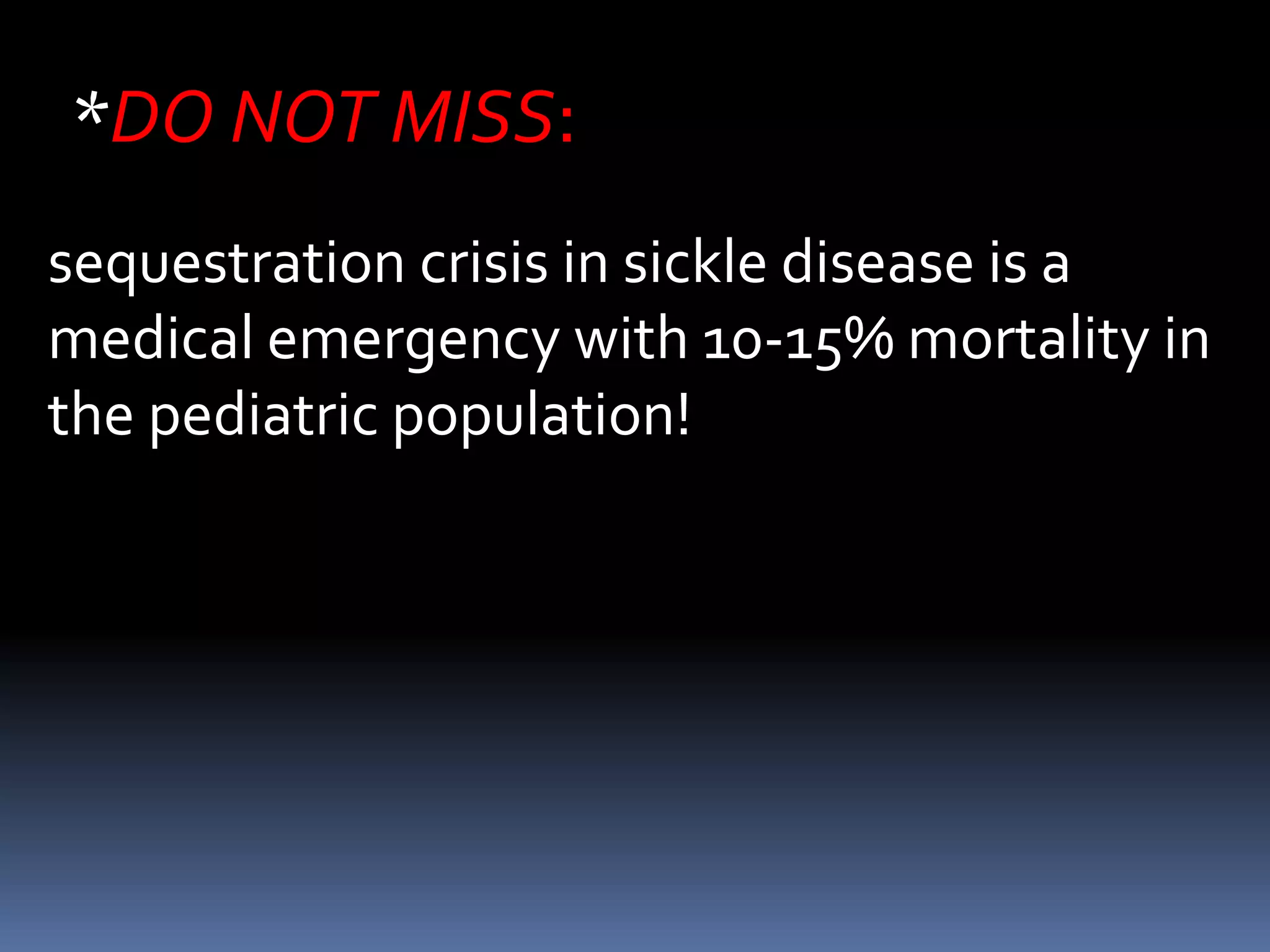 *DO NOT MISS:
sequestration crisis in sickle disease is a
medical emergency with 10-15% mortality in
the pediatric population!
 