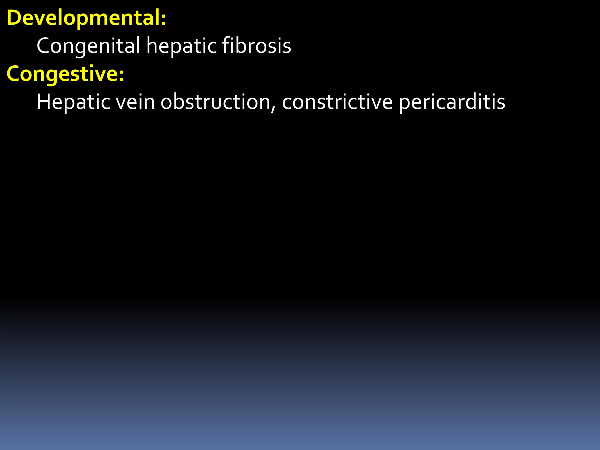 Developmental:
Congenital hepatic fibrosis
Congestive:
Hepatic vein obstruction, constrictive pericarditis
 