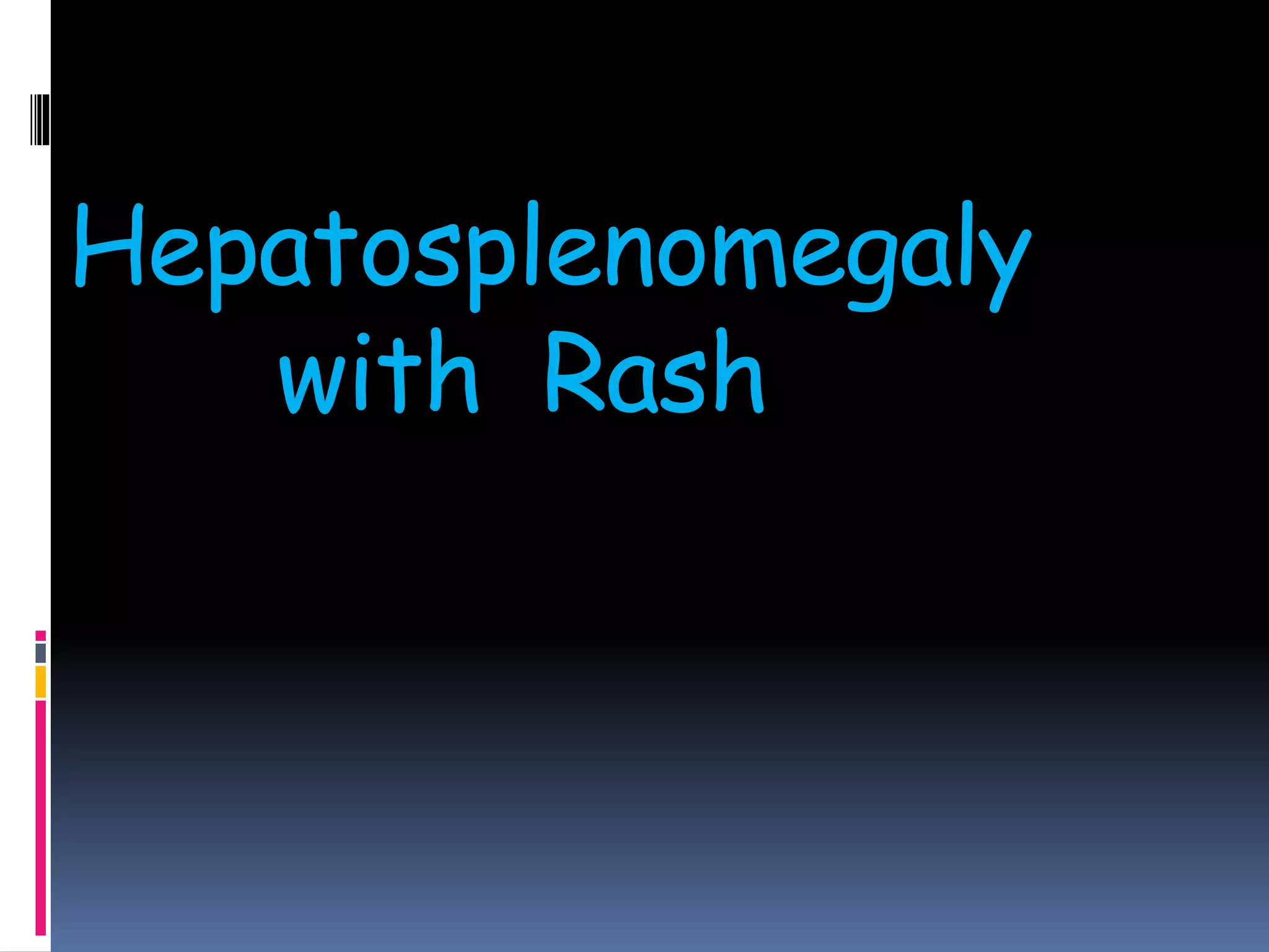 Hepatosplenomegaly
with Rash
 