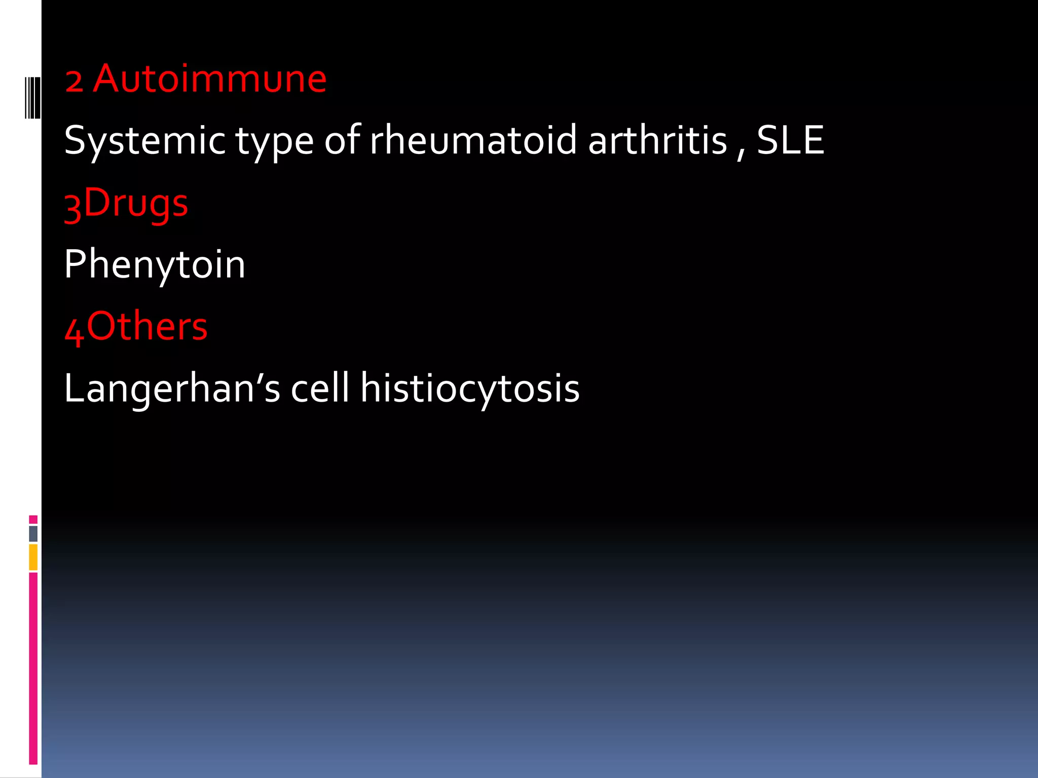 2 Autoimmune
Systemic type of rheumatoid arthritis , SLE
3Drugs
Phenytoin
4Others
Langerhan’s cell histiocytosis
 