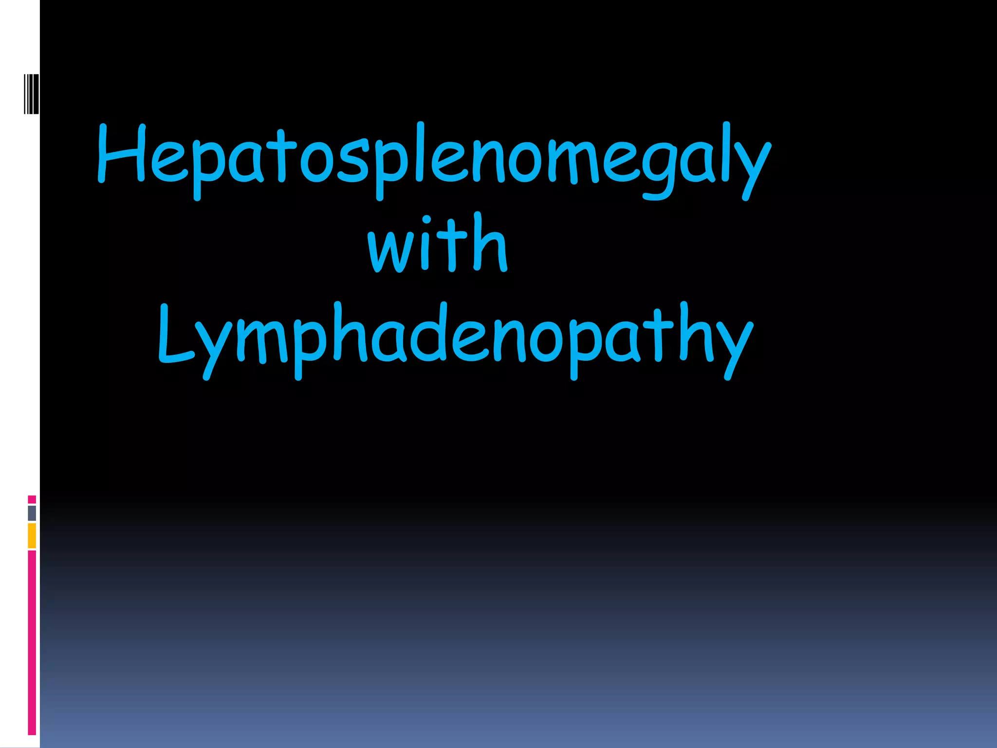 Hepatosplenomegaly
with
Lymphadenopathy
 