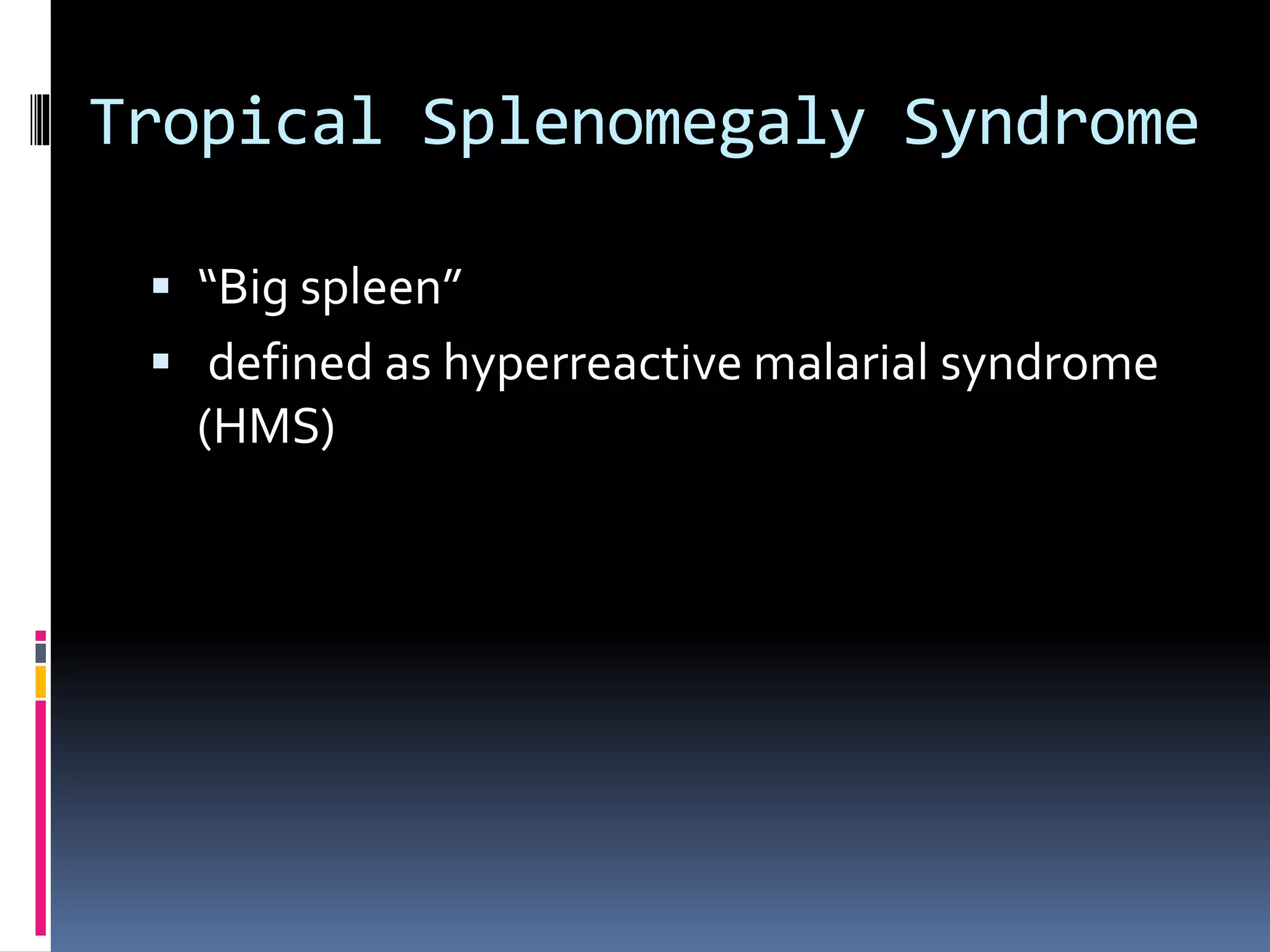 Tropical Splenomegaly Syndrome
 “Big spleen”
 defined as hyperreactive malarial syndrome
(HMS)
 
