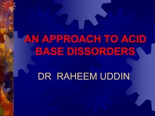 AN APPROACH TO ACID
BASE DISSORDERS
DR RAHEEM UDDIN
 