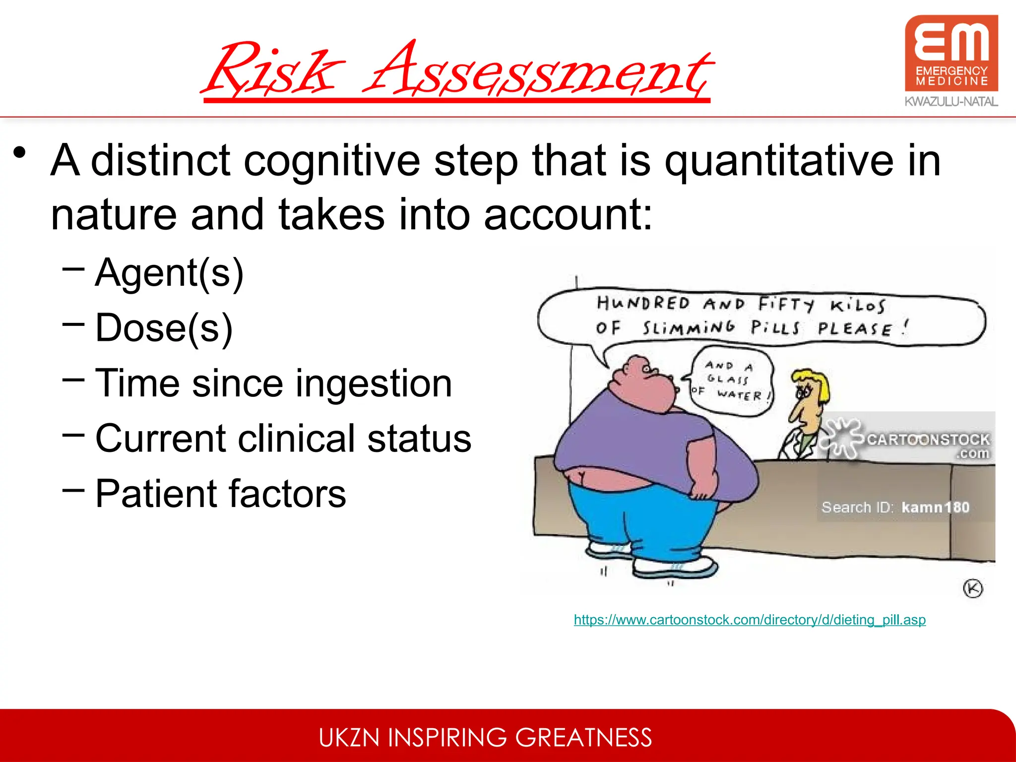 UKZN INSPIRING GREATNESS
Risk Assessment
• A distinct cognitive step that is quantitative in
nature and takes into account:
– Agent(s)
– Dose(s)
– Time since ingestion
– Current clinical status
– Patient factors
https://www.cartoonstock.com/directory/d/dieting_pill.asp
 