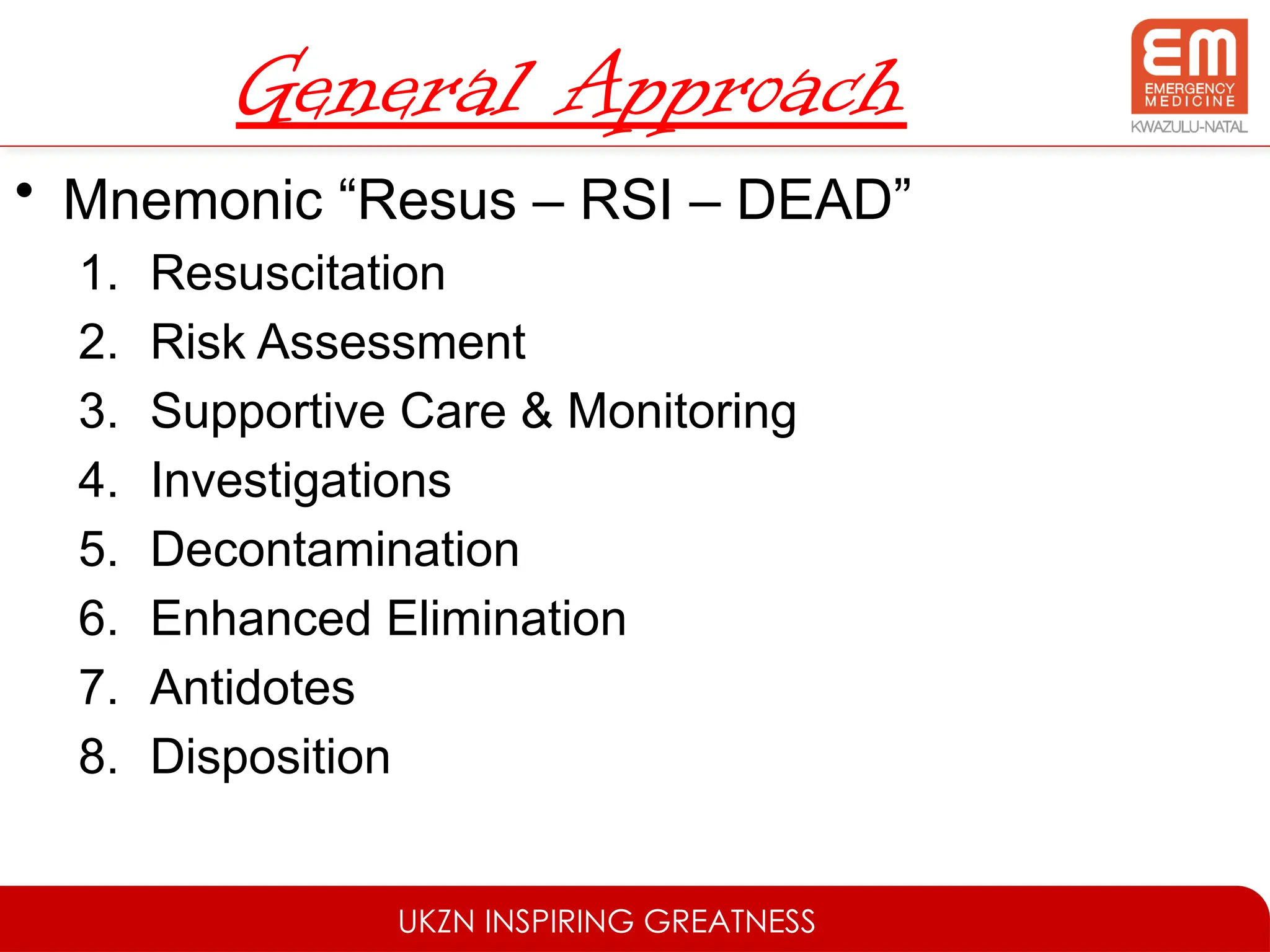 UKZN INSPIRING GREATNESS
General Approach
• Mnemonic “Resus – RSI – DEAD”
1. Resuscitation
2. Risk Assessment
3. Supportive Care & Monitoring
4. Investigations
5. Decontamination
6. Enhanced Elimination
7. Antidotes
8. Disposition
 