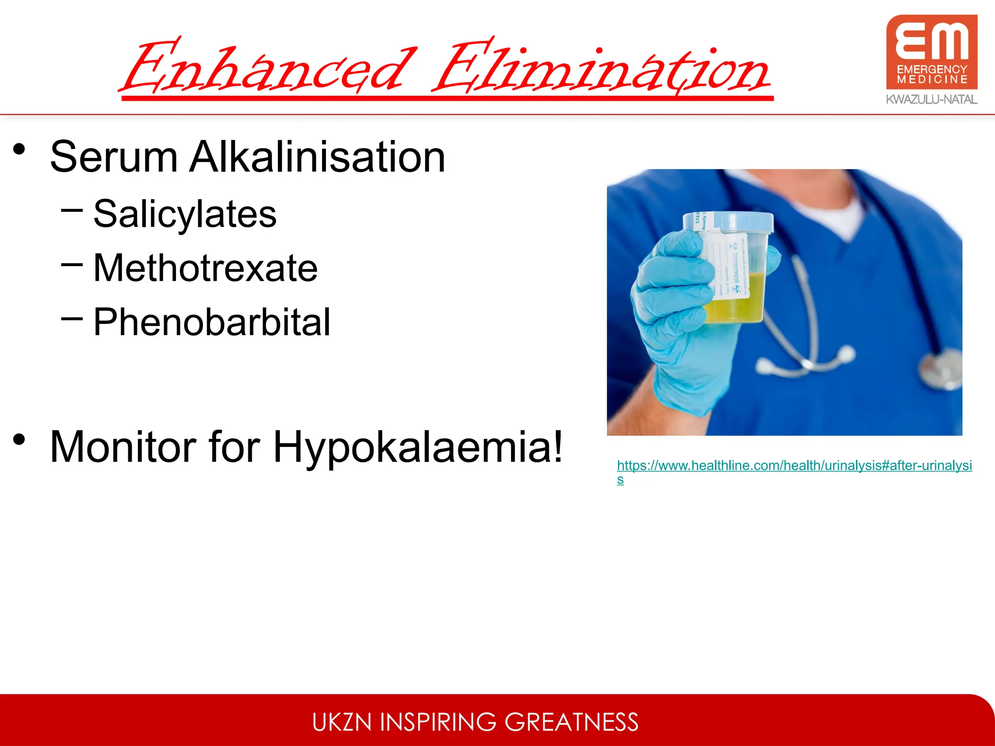 UKZN INSPIRING GREATNESS
Enhanced Elimination
• Serum Alkalinisation
– Salicylates
– Methotrexate
– Phenobarbital
• Monitor for Hypokalaemia! https://www.healthline.com/health/urinalysis#after-urinalysi
s
 