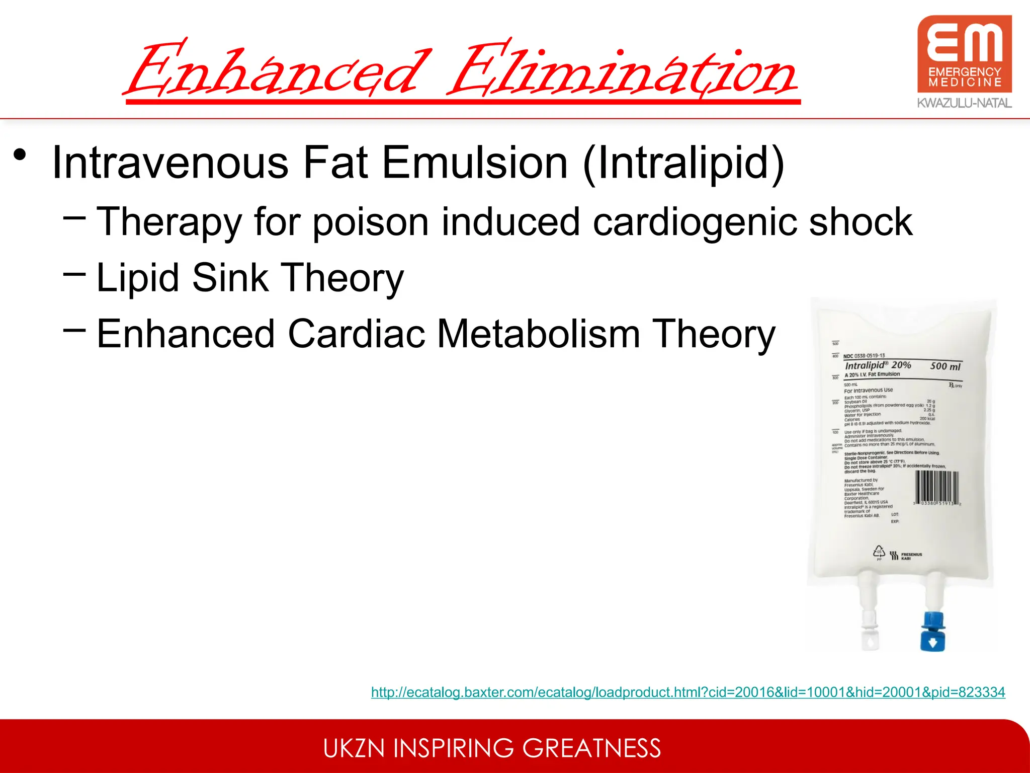 UKZN INSPIRING GREATNESS
Enhanced Elimination
• Intravenous Fat Emulsion (Intralipid)
– Therapy for poison induced cardiogenic shock
– Lipid Sink Theory
– Enhanced Cardiac Metabolism Theory
http://ecatalog.baxter.com/ecatalog/loadproduct.html?cid=20016&lid=10001&hid=20001&pid=823334
 