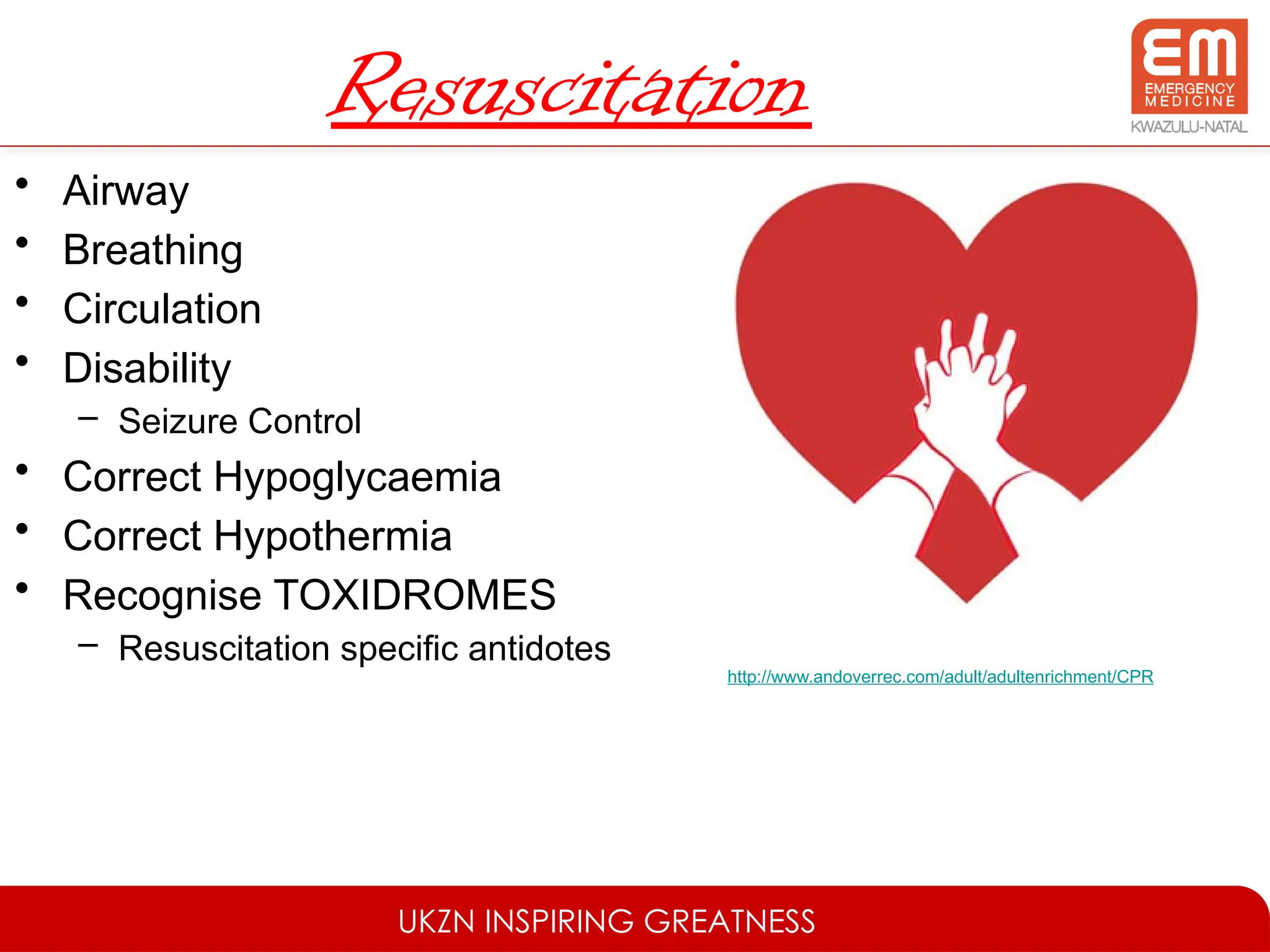 UKZN INSPIRING GREATNESS
Resuscitation
• Airway
• Breathing
• Circulation
• Disability
– Seizure Control
• Correct Hypoglycaemia
• Correct Hypothermia
• Recognise TOXIDROMES
– Resuscitation specific antidotes
http://www.andoverrec.com/adult/adultenrichment/CPR
 