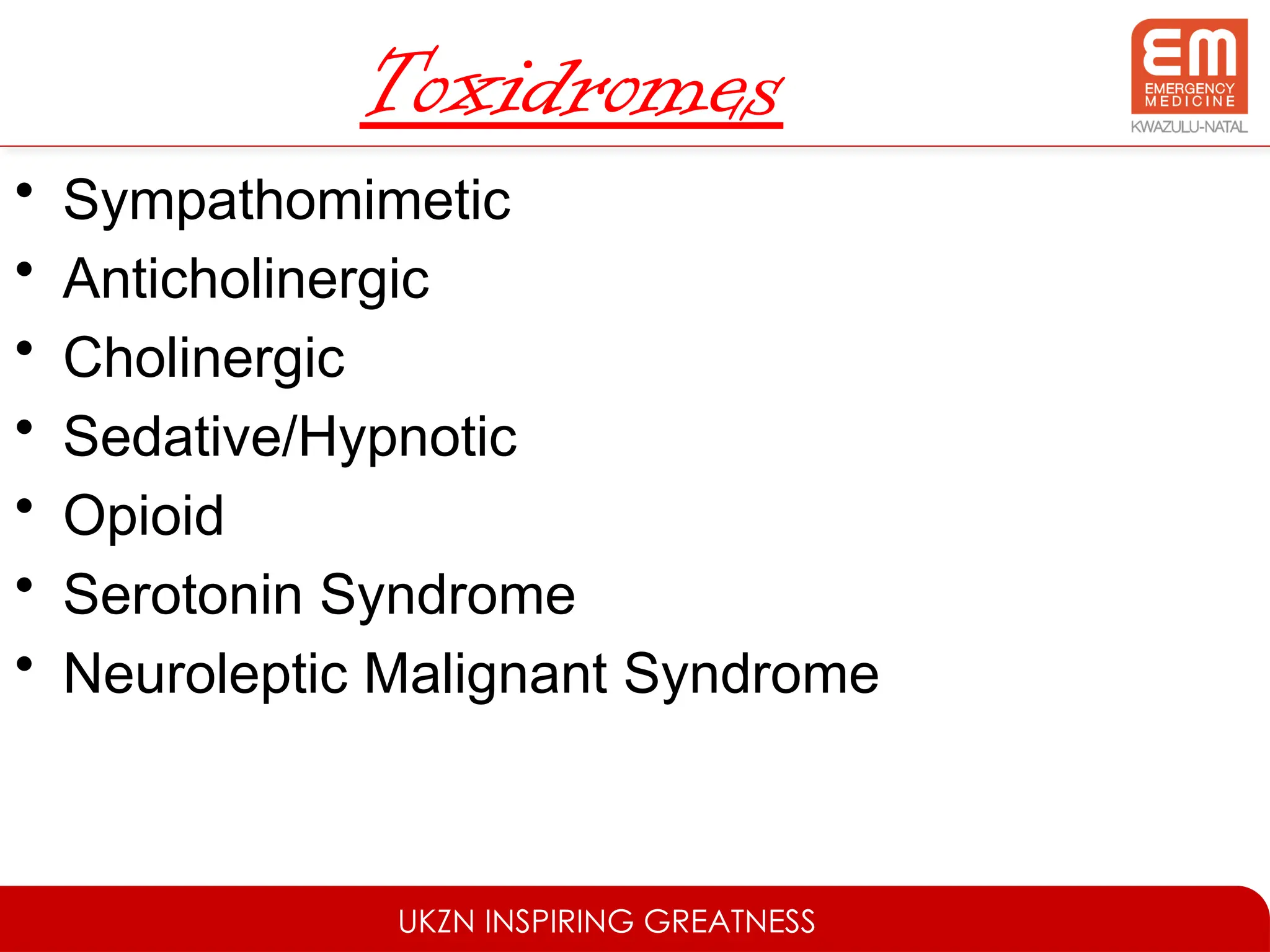 UKZN INSPIRING GREATNESS
Toxidromes
• Sympathomimetic
• Anticholinergic
• Cholinergic
• Sedative/Hypnotic
• Opioid
• Serotonin Syndrome
• Neuroleptic Malignant Syndrome
 