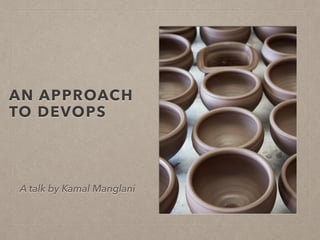 AN APPROACH
TO DEVOPS
A talk by Kamal Manglani
 