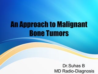 An Approach to Malignant
Bone Tumors
Dr.Suhas B
MD Radio-Diagnosis
 