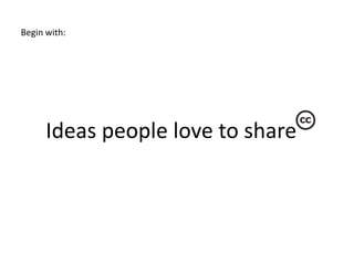 Begin with:Ideas people love to share