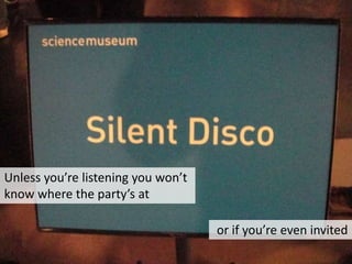 Unless you’re listening you won’t know where the party’s ator if you’re even invited