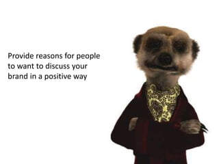 Provide reasons for people to want to discuss your brand in a positive way