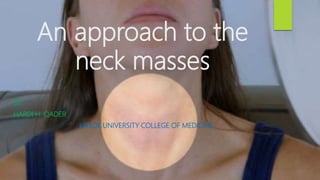 An approach to the
neck masses
BY:
HARDI H. QADER
KIRKUK UNIVERSITY COLLEGE OF MEDICINE
 