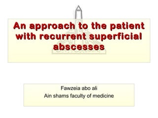 An approach to the patientAn approach to the patient
with recurrent superficialwith recurrent superficial
abscessesabscesses
Fawzeia abo ali
Ain shams faculty of medicine
 