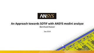 1 © 2018 ANSYS, Inc. September 27, 2018 ANSYS Confidential
An Approach towards SOTIF with ANSYS medini analyze
Bernhard Kaiser
Sep 2018
 