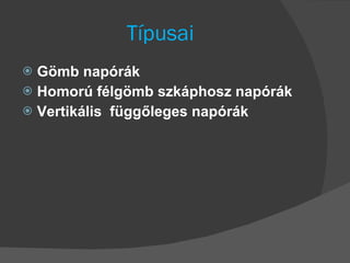 Típusai Gömb napórák Homorú félgömb szkáphosz napórák Vertikális  függőleges napórák 