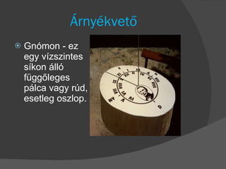 Árnyékvető Gnómon - ez egy vízszintes síkon álló függőleges pálca vagy rúd, esetleg oszlop. 