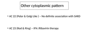 Other cytoplasmic pattern
• AC 22 (Polar & Golgi Like ) – No definite association with SARD
• AC 23 (Rod & Ring) – IFN /Ribavirin therapy
 