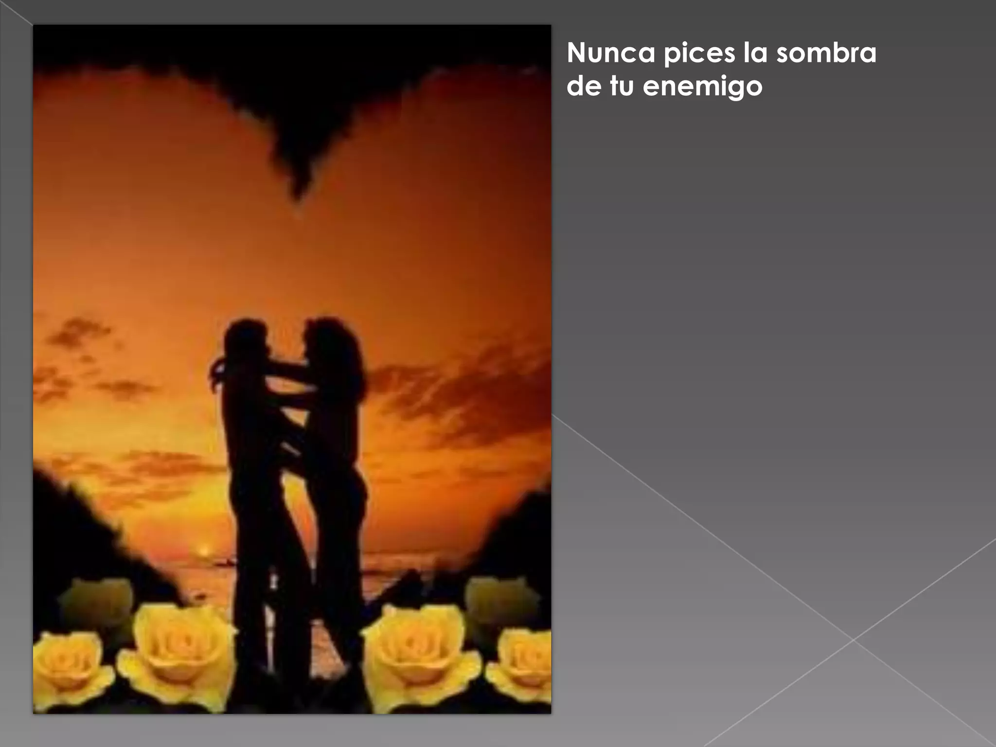 Nunca pices la sombra
de tu enemigo