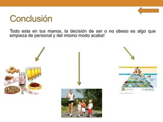 Conclusión
Todo esta en tus manos, la decisión de ser o no obeso es algo que
empieza de personal y del mismo modo acaba!

 
