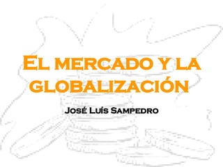 El mercado y la globalización  José Luís Sampedro 