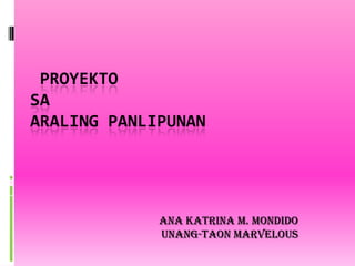  PROYEKTO SAARALING PANLIPUNAN Ana Katrina M. Mondido Unang-Taon Marvelous 