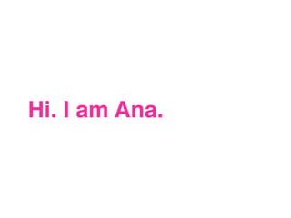 Hi. I am Ana.
 