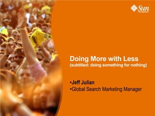 Attract & Engage – The Top of
the Funnel
                  Doing More with Less
                  (subtitled: doing something for nothing)


                  ●
                   Jeff Julian
                  ●
                   Global Search Marketing Manager
 