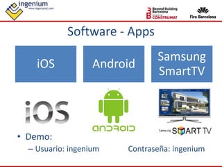 Software - Apps
iOS Android
Samsung
SmartTV
• Demo:
– Usuario: ingenium Contraseña: ingenium
 