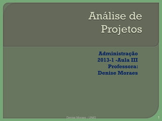 Administração
2013-1 -Aula III
Professora:
Denise Moraes

Denise Moraes - UNIG

1

 
