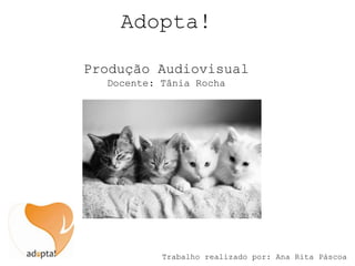 Adopta!

Produção Audiovisual
  Docente: Tânia Rocha




           Trabalho realizado por: Ana Rita Páscoa
 
