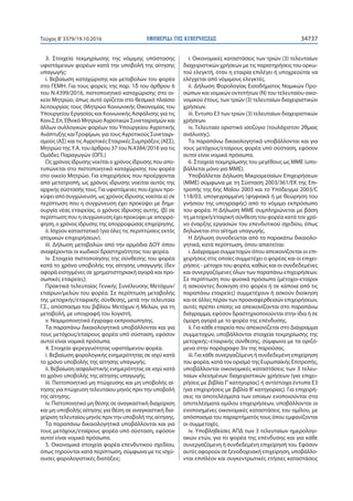 ΕΦΗΜΕΡΙ∆Α TΗΣ ΚΥΒΕΡΝΗΣΕΩΣ 34737Τεύχος Β’3379/19.10.2016
3. Στοιχεία τεκμηρίωσης της νόμιμης υπόστασης
υφιστάμενων φορέων κατά την υποβολή της αίτησης
υπαγωγής:
i. Βεβαίωση καταχώρισης και μεταβολών του φορέα
στο ΓΕΜΗ. Για τους φορείς της παρ. 1δ του άρθρου 6
του Ν.4399/2016, πιστοποιητικό καταχώρισης στο οι-
κείο Μητρώο, όπως αυτό ορίζεται στο θεσμικό πλαίσιο
λειτουργίας τους (Μητρώο Κοινωνικής Οικονομίας του
Υπουργείου Εργασίας και Κοινωνικής Ασφάλισης για τις
Κοιν.Σ.Επ, Εθνικό Μητρώο Αγροτικών Συνεταιρισμών και
άλλων συλλογικών φορέων του Υπουργείου Αγροτικής
Ανάπτυξης καιΤροφίμων, για τους Αγροτικούς Συνεταιρι-
σμούς (ΑΣ) και τις Αγροτικές Εταιρικές Συμπράξεις (ΑΕΣ),
Μητρώο της Υ.Α. του άρθρου 37 του Ν.4384/2016 για τις
Ομάδες Παραγωγών (ΟΠ).)
Ως χρόνος ίδρυσης νοείται ο χρόνος ίδρυσης που απο-
τυπώνεται στο πιστοποιητικό καταχώρισης του φορέα
στο οικείο Μητρώο. Για επιχειρήσεις που προέρχονται
από μετατροπή, ως χρόνος ίδρυσης νοείται αυτός της
αρχικής σύστασής τους. Για υφιστάμενες που έχουν προ-
κύψει από συγχώνευση, ως χρόνος ίδρυσης νοείται α) σε
περίπτωση που η συγχώνευση έχει προκύψει με δημι-
ουργία νέας εταιρείας, ο χρόνος ίδρυσης αυτής, (β) σε
περίπτωση που η συγχώνευση έχει προκύψει με απορρό-
φηση, ο χρόνος ίδρυσης της απορροφώσας επιχείρησης.
ii. Ισχύον καταστατικό (για όλες τις περιπτώσεις εκτός
ατομικών επιχειρήσεων).
iii. Δήλωση μεταβολών από την αρμόδια ΔΟΥ όπου
αναφέρονται οι κωδικοί δραστηριότητας του φορέα.
iv. Στοιχεία πιστοποίησης της σύνθεσης του φορέα
κατά το χρόνο υποβολής της αίτησης υπαγωγής (δεν
αφορά εισηγμένες σε χρηματιστηριακή αγορά και προ-
σωπικές εταιρείες):
Πρακτικά τελευταίας Γενικής Συνέλευσης Μετόχων/
εταίρων/μελών του φορέα. Σε περίπτωση μεταβολής
της μετοχικής/εταιρικής σύνθεσης, μετά την τελευταία
Γ.Σ., απόσπασμα του βιβλίου Μετόχων ή Μελών, για τη
μεταβολή, με υπογραφή του λογιστή.
v. Νομιμοποιητικά έγγραφα εκπροσώπησης.
Τα παραπάνω δικαιολογητικά υποβάλλονται και για
τους μετόχους/εταίρους φορέα υπό σύσταση, εφόσον
αυτοί είναι νομικά πρόσωπα.
4. Στοιχεία φερεγγυότητας υφιστάμενου φορέα.
i. Βεβαίωση φορολογικής ενημερότητας σε ισχύ κατά
το χρόνο υποβολής της αίτησης υπαγωγής.
ii. Βεβαίωση ασφαλιστικής ενημερότητας σε ισχύ κατά
το χρόνο υποβολής της αίτησης υπαγωγής.
iii. Πιστοποιητικό μη πτώχευσης και μη υποβολής αί-
τησης για πτώχευση τελευταίου μηνός πριν την υποβολή
της αίτησης.
iv. Πιστοποιητικό μη θέσης σε αναγκαστική διαχείριση
και μη υποβολής αίτησης για θέση σε αναγκαστική δια-
χείριση τελευταίου μηνός πριν την υποβολή της αίτησης.
Τα παραπάνω δικαιολογητικά υποβάλλονται και για
τους μετόχους/εταίρους φορέα υπό σύσταση, εφόσον
αυτοί είναι νομικά πρόσωπα.
5. Οικονομικά στοιχεία φορέα επενδυτικού σχεδίου,
όπως τηρούνται κατά περίπτωση, σύμφωνα με τις ισχύ-
ουσες φορολογιστικές διατάξεις:
i. Οικονομικές καταστάσεις των τριών (3) τελευταίων
διαχειριστικών χρήσεων με τις παρατηρήσεις του ορκω-
τού ελεγκτή, όταν η εταιρία επιλέγει ή υποχρεούται να
ελέγχεται από νόμιμους ελεγκτές.
ii. Δήλωση Φορολογίας Εισοδήματος Νομικών Προ-
σώπων και νομικών οντοτήτων (Ν) του τελευταίου οικο-
νομικού έτους, των τριών (3) τελευταίων διαχειριστικών
χρήσεων.
iii. Έντυπο Ε3 των τριών (3) τελευταίων διαχειριστικών
χρήσεων.
iv. Τελευταίο οριστικό ισοζύγιο (τουλάχιστον 2θμιας
ανάλυσης).
Τα παραπάνω δικαιολογητικά υποβάλλονται και για
τους μετόχους/εταίρους φορέα υπό σύσταση, εφόσον
αυτοί είναι νομικά πρόσωπα.
6. Στοιχεία τεκμηρίωσης του μεγέθους ως ΜΜΕ (υπο-
βάλλεται μόνο για ΜΜΕ).
Υποβάλλεται Δήλωση Μικρομεσαίων Επιχειρήσεων
(ΜΜΕ) σύμφωνα με τη Σύσταση 2003/361/ΕΚ της Επι-
τροπής της 6ης Μαΐου 2003 και το Υπόδειγμα 2003/C
118/03, υπογεγραμμένη (ψηφιακά ή με θεώρηση του
γνήσιου της υπογραφής) από το νόμιμο εκπρόσωπο
του φορέα. Η Δήλωση ΜΜΕ συμπληρώνεται με βάση
τη μετοχική/εταιρική σύνθεση του φορέα κατά τον χρό-
νο έναρξης εργασιών του επενδυτικού σχεδίου, όπως
δηλώνεται στο αίτημα υπαγωγής.
Η Δήλωση συνοδεύεται από τα παρακάτω δικαιολο-
γητικά, κατά περίπτωση, όπου απαιτείται:
i. Διάγραμμα συμμετοχών όπου απεικονίζονται οι επι-
χειρήσεις στις οποίες συμμετέχει ο φορέας και οι επιχει-
ρήσεις - μέτοχοι του φορέα, καθώς και οι συνδεδεμένες
και συνεργαζόμενες όλων των παραπάνω επιχειρήσεων.
Σε περίπτωση που φυσικά πρόσωπα (μέτοχοι-εταίροι
ή ασκούντες διοίκηση στο φορέα ή σε κάποια από τις
παραπάνω εταιρείες) συμμετέχουν ή ασκούν διοίκηση
και σε άλλες πέραν των προαναφερθεισών επιχειρήσεων,
αυτές πρέπει επίσης να απεικονίζονται στο παραπάνω
διάγραμμα, εφόσον δραστηριοποιούνται στην ίδια ή σε
όμορη αγορά με το φορέα της επένδυσης.
ii. Για κάθε εταιρεία που απεικονίζεται στο Διάγραμμα
συμμετοχών, υποβάλλονται στοιχεία τεκμηρίωσης της
μετοχικής–εταιρικής σύνθεσης, σύμφωνα με τα οριζό-
μενα στην παράγραφο 3iv της παρούσας.
iii. Για κάθε συνεργαζόμενη ή συνδεδεμένη επιχείρηση
του φορέα, κατά τον ορισμό της Ευρωπαϊκής Επιτροπής,
υποβάλλονται οικονομικές καταστάσεις των 3 τελευ-
ταίων κλεισμένων διαχειριστικών χρήσεων (για επιχει-
ρήσεις με βιβλία Γ’κατηγορίας) ή αντίστοιχα έντυπα Ε3
(για επιχειρήσεις με βιβλία Β’κατηγορίας). Για επιχειρή-
σεις τα αποτελέσματα των οποίων ενοποιούνται στα
αποτελέσματα ομίλου επιχειρήσεων, υποβάλλονται οι
ενοποιημένες οικονομικές καταστάσεις του ομίλου, με
απόσπασμα του παραρτήματός τους όπου εμφανίζονται
οι συμμετοχές.
iv. Υποβληθείσες ΑΠΔ των 3 τελευταίων ημερολογι-
ακών ετών, για το φορέα της επένδυσης και για κάθε
συνεργαζόμενη ή συνδεδεμένη επιχείρησή του. Εφόσον
αυτές αφορούν σε ξενοδοχειακή επιχείρηση, υποβάλλο-
νται επιπλέον και συγκεντρωτικές ετήσιες καταστάσεις
 