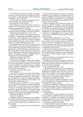 ΕΦΗΜΕΡΙ∆Α TΗΣ ΚΥΒΕΡΝΗΣΕΩΣ34778 Τεύχος Β’3380/19.10.2016
β. Το ερωτηματολόγιο αίτησης ελέγχου, υπογεγραμ-
μένο από το νόμιμο εκπρόσωπο του φορέα του επενδυ-
τικού σχεδίου, το οποίο έχει θέση υπεύθυνης δήλωσης
του άρθρου 8 του Ν. 1599/1986.
γ.Τα κατά περίπτωση παραστατικά νόμιμης εκπροσώ-
πησης του φορέα του επενδυτικού σχεδίου.
Δικαιολογητικά τακτικού ελέγχου:
Τα δικαιολογητικά του τακτικού ελέγχου τα οποία συ-
νοδεύουν το αίτημα ελέγχου του φορέα του επενδυτικού
σχεδίου, κατηγοριοποιούνται ως εξής:
1. Δικαιολογητικά νόμιμης υπόστασης και μετοχικής/
εταιρικής σύνθεσης του φορέα του επενδυτικού σχεδίου.
i. Κεφαλαιουχικές Εταιρείες (Α.Ε. - Ε.Π.Ε. - Ι.Κ.Ε.)
α. Καταστατικό σύστασης της Εταιρείας και τυχόν τρο-
ποποιήσεις του, από το χρόνο υποβολής της αίτησης
υπαγωγής του επενδυτικού σχεδίου στις διατάξεις του
νόμου και μέχρι την υποβολή του αιτήματος ελέγχου,
συμπεριλαμβανομένης και τυχόν ενοποίησης αυτού,
καθώς και τα σχετικά ΦΕΚ δημοσιεύσεις τους.
β. Αποσπάσματα των πρακτικών των Γενικών Συνελεύ-
σεων Μετόχων/ Εταίρων από τα οποία να προκύπτουν
τυχόν μεταβολές της μετοχικής/ εταιρικής σύνθεσης του
φορέα μετά την αίτηση υπαγωγής του επενδυτικού σχε-
δίου στις διατάξεις του νόμου και σε κάθε περίπτωση το
σχετικό απόσπασμα της τελευταίας Γενικής Συνέλευσης
καθώς και αντίγραφο των σελίδων του Βιβλίου Μετόχων/
Εταίρων για την προαναφερόμενη περίοδο.
γ. Βεβαίωση μεταβολών από Γ.Ε.ΜΗ.
ii. Προσωπικές Εταιρείες (Ο.Ε. – Ε.Ε.)
α. Καταστατικό σύστασης και τυχόν τροποποιήσεις
του από την χρόνο υποβολής της αίτησης υπαγωγής
του επενδυτικού σχεδίου στις διατάξεις του νόμου μέχρι
το χρόνο υποβολής του αιτήματος ελέγχου, τα οποία
φέρουν τη θεώρηση (σφράγιση) του αρμόδιου φορέα
στο οποίο έχουν κατατεθεί και
β. Βεβαίωση μεταβολών από Γ.Ε.ΜΗ.
iii. Συνεταιρισμοί.
α. Καταστατικό σύστασης και τυχόν τροποποιήσεις
από την χρόνο υποβολής της αίτησης υπαγωγής του
επενδυτικού σχεδίου στις διατάξεις του νόμου μέχρι το
χρόνο υποβολής του αιτήματος ελέγχου, συμπεριλαμ-
βανομένης και τυχόν ενοποίησης αυτού, καθώς και τα
σχετικά ΦΕΚ με δημοσιεύσεις τους.
β. Αποσπάσματα των πρακτικών των Γενικών Συνελεύ-
σεωνμετάτηναίτησηυπαγωγήςτουεπενδυτικούσχεδίου
στις διατάξεις του νόμου από τα οποία να προκύπτουν
τα μέλη με τα αντίστοιχα μερίδια αυτών και σε κάθε πε-
ρίπτωση το σχετικό απόσπασμα της τελευταίας Γενικής
Συνέλευσης καθώς και αντίγραφο των σελίδων του βιβλί-
ου μητρώου μελών για την προαναφερόμενη περίοδο.
γ. Βεβαίωση μεταβολών από Γ.Ε.ΜΗ.
iv. Ατομικές επιχειρήσεις
- Βεβαίωση έναρξης επιτηδεύματος στην Δημόσια
Οικονομική Υπηρεσία (Δ.Ο.Υ.) και τυχόν τροποποιήσεις.
2. Δικαιολογητικά τεκμηρίωσης της κάλυψης του κό-
στους του επενδυτικού σχεδίου ή τμήματος αυτού με
ίδια κεφάλαια
2.1 Αύξηση του μετοχικού ή εταιρικού κεφαλαίου με
νέες εισφορές:
Στην περίπτωση αύξησης του μετοχικού ή εταιρικού
κεφαλαίου με νέες εισφορές των μετόχων/εταίρων σε
μετρητά, υποβάλλονται τα στοιχεία για τις αυξήσεις του
μετοχικού/εταιρικού κεφαλαίου από την ημερομηνία
υποβολής της αίτησης υπαγωγής του επενδυτικού σχε-
δίου στο νόμο και μετέπειτα.
Εφόσον η επιχείρηση για την κάλυψη του κόστους του
επενδυτικού σχεδίου ή τμήματος αυτού χρησιμοποιεί
αύξηση κεφαλαίου η οποία έχει γίνει πριν την ημερομη-
νία υποβολής της αίτησης υπαγωγής, υπό τις προϋποθέ-
σεις των σχετικών διατάξεων του Νόμου, θα πρέπει να
υποβάλλονται τα προαναφερόμενα στοιχεία για χρονική
περίοδο που να περιλαμβάνει και την εν λόγω αύξηση.
Ειδικότερα τα υποβαλλόμενα κατά περίπτωση δικαι-
ολογητικά είναι:
i. Κεφαλαιουχικές Εταιρείες (Α.Ε. - Ε.Π.Ε. - Ι.Κ.Ε.)
α. Αποφάσεις Γενικής Συνέλευσης Μετόχων/ Εταίρων
για την αύξηση του μετοχικού κεφαλαίου και ΦΕΚ δη-
μοσίευσή αυτών (Για τις μεταβολές του μετοχικού κεφα-
λαίου που αφορούν στην κάλυψη της ίδιας συμμετοχής
στο πρακτικό Γενικής Συνέλευσης Μετόχων θα πρέπει
να αναφέρεται ρητά ο σκοπός).
β. Πρακτικά του Διοικητικού Συμβουλίου (για τις Α.Ε.)
για την πιστοποίηση της καταβολής του μετοχικού κεφα-
λαίου και ΦΕΚ δημοσίευσής των ή σχετική καταχώρηση
στο μητρώο Ανωνύμων Εταιρειών εφόσον εκκρεμεί η
δημοσίευση.
γ. Κίνηση (καρτέλες) των λογαριασμών 40 και 43 στην
μεγαλύτερη δυνατή ανάλυσή τους.
δ. Αποδεικτικά κατάθεσης της εισφοράς μετρητών στο
Τραπεζικό λογαριασμό όψεως της εταιρείας, κίνηση του
λογαριασμού αυτού και αποδεικτικό καταβολής του φό-
ρου συγκέντρωσης κεφαλαίου.
ii. Προσωπικές Εταιρείες (Ο.Ε. – Ε.Ε.)
α. Τροποποιήσεις του καταστατικού της εταιρείας για
την αύξηση του κεφαλαίου τα οποία φέρουν τη θεώρηση
(σφράγιση) του αρμόδιου φορέα στο οποίο έχουν κατα-
τεθεί. (Για τις μεταβολές του εταιρικού κεφαλαίου που
αφορούν στην κάλυψη της ίδια συμμετοχής θα πρέπει
στο καταστατικό να αναφέρεται ρητά ο σκοπός).
β. Βεβαίωση μεταβολών από Γ.Ε.ΜΗ.
γ. Σε περίπτωση που ο φορέας τηρεί βιβλία Γ΄ κατηγο-
ρίας κίνηση (καρτέλες) των λογαριασμών 40 και 43 για
στη μεγαλύτερη δυνατή ανάλυση.
γ. Αποδεικτικά κατάθεσης της εισφοράς μετρητών στο
τραπεζικό λογαριασμό όψεως της εταιρείας για αύξηση
του εταιρικού κεφαλαίου, κίνηση του λογαριασμού αυ-
τού και αποδεικτικό καταβολής του φόρου συγκέντρω-
σης κεφαλαίου.
iii. Συνεταιρισμοί.
α. Αποφάσεις των Γενικών Συνελεύσεων για την αύξη-
ση του κεφαλαίου και ΦΕΚ δημοσίευσης αυτών (Για τις
μεταβολές του κεφαλαίου που αφορούν στην κάλυψη
της ίδιας συμμετοχής στο πρακτικό Γενικής Συνέλευσης
μελών θα πρέπει να αναφέρεται ρητά ο σκοπός).
β. Βεβαίωση μεταβολών από Γ.Ε.ΜΗ.
γ. Σε περίπτωση που ο φορέας τηρεί βιβλία Γ΄ κατηγο-
ρίας κίνηση (καρτέλες) των λογαριασμών 40 και 43 για
στη μεγαλύτερη δυνατή ανάλυση.
 