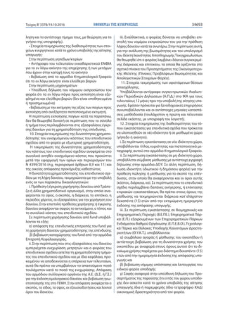 ΕΦΗΜΕΡΙ∆Α TΗΣ ΚΥΒΕΡΝΗΣΕΩΣ 34693Τεύχος Β’3378/19.10.2016
ληση και το αντίστοιχο τίμημα τους, με θεώρηση για το
γνήσιο της υπογραφής).
• Στοιχεία τεκμηρίωσης της διαθεσιμότητας των στοι-
χείων ενεργητικού κατά το χρόνο υποβολής της αίτησης
υπαγωγής:
Στην περίπτωση γηπέδων/κτιρίων
• Αντίγραφο του τελευταίου εκκαθαριστικού ΕΝΦΙΑ
για το εν λόγω ακίνητο της επιχείρησης ή των μετόχων
που έχουν στην κατοχή τους το ακίνητο
• Βεβαίωση από το αρμόδιο Κτηματολογικό Γραφείο
ότι το εν λόγω ακίνητο είναι ελεύθερο βαρών
Στην περίπτωση μηχανημάτων
• Υπεύθυνη δήλωση του νόμιμου εκπροσώπου του
φορέα ότι τα εν λόγω πάγια προς εκποίηση είναι εξο-
φλημένα και ελεύθερα βαρών (δεν είναι υποθηκευμένα
ή προσημειωμένα)
• Βεβαίωση με την εκτίμηση της αξίας των παγίων προς
εκποίηση από ανεξάρτητο πιστοποιημένο εκτιμητή.
Η περίπτωση εκποίησης παγίων κατά τα παραπάνω,
δεν θα θεωρηθεί δυνατή σε περίπτωση που το σύνολο
ή τμήμα τους περιλαμβάνονται στις εξασφαλίσεις έγκρι-
σης δανείων για τη χρηματοδότηση της επένδυσης.
10. Στοιχεία τεκμηρίωσης της δυνατότητας χρηματο-
δότησης του ενισχυόμενου κόστους του επενδυτικού
σχεδίου από το φορέα με εξωτερική χρηματοδότηση.
Η τεκμηρίωση της δυνατότητας χρηματοδότησης
του κόστους του επενδυτικού σχεδίου αναφέρεται στο
συνολικό αιτηθέν ενισχυόμενο κόστος που προκύπτει
μετά την εφαρμογή των ορίων και περιορισμών του
Ν 4399/2016 (π.χ. περιορισμοί άρθρων 8,9 και 11) και
της οικείας απόφασης προκήρυξης καθεστώτος.
Η δυνατότητα χρηματοδότησης του επενδυτικού σχε-
δίου με τη λήψη δανείου, τεκμηριώνεται με την υποβολή
ενός εκ των παρακάτω δικαιολογητικών:
i. Πρόθεση ή έγκριση χορήγησης δανείου απόΤράπε-
ζα ή άλλο χρηματοδοτικό οργανισμό, στην οποία ανα-
φέρονται το ύψος, ο σκοπός, η διάρκεια, το επιτόκιο, η
περίοδος χάριτος, οι εξασφαλίσεις για την χορήγηση του
δανείου. Στην επιστολή πρόθεσης χορήγησης ή έγκρισης
δανείου αναφέρονται σαφώς το αντικείμενο, ο τόπος και
το συνολικό κόστος του επενδυτικού σχεδίου.
Σε περίπτωση χορήγησης δανείου από fund υποβάλ-
λονται τα εξής:
α) απόφαση της επενδυτικής επιτροπής του fund για
τη χορήγηση δανείου χρηματοδότησης της επένδυσης
β) βεβαίωση καταχώρησης του fund από την αρμόδια
Επιτροπή Κεφαλαιαγοράς.
ii. Στην περίπτωση που στις εξασφαλίσεις του δανείου
εμπεριέχεται ενεχυρίαση μετρητών και ο φορέας του
επενδυτικού σχεδίου αιτείται τη χρηματοδότηση τμήμα-
τος του επενδυτικού σχεδίου και με ίδια κεφάλαια, προ-
κειμένου να αποδεικνύεται η επάρκεια των τελευταίων,
αυτά θα πρέπει να υπερβαίνουν το απαιτούμενο ποσό
τουλάχιστον κατά το ποσό της ενεχυρίασης. Απόφαση
του αρμόδιου συλλογικού οργάνου της Α.Ε. (Δ.Σ. ή Γ.Σ.)
για την έκδοση ομολογιακού δανείου και βεβαίωση γνω-
στοποίησής της στο ΓΕΜΗ. Στην απόφαση αναφέρεται ο
σκοπός, το είδος, το ύψος, οι εξουσιοδοτήσεις και λοιποί
όροι του δανείου.
iii. Εναλλακτικά, ο φορέας δύναται να υποβάλει επι-
στολή του νομίμου εκπροσώπου του για την πρόθεση
λήψης δανείου κατά τα ανωτέρω. Στην περίπτωση αυτή,
για την ανάλυση της βιωσιμότητας και τον υπολογισμό
του δείκτη Ικανότητας ΑποπληρωμήςΤοκοχρεωλυσίων,
θα θεωρηθεί ότι ο φορέας λαμβάνει δάνειο συγκεκριμέ-
νης διάρκειας και επιτοκίου, τα οποία θα ορίζονται στο
σχετικό πίνακα του Προσαρτήματος της Οικονομοτεχνι-
κής Μελέτης (Πίνακες Προβλέψεων Βιωσιμότητας και
Απολογιστικών Στοιχείων Φορέα).
11. Στοιχεία τεκμηρίωσης των υφιστάμενων θέσεων
απασχόλησης.
Υποβάλλονται αντίγραφα συγκεντρωτικών Αναλυτι-
κών Περιοδικών Δηλώσεων (Α.Π.Δ.) στο ΙΚΑ για τους
τελευταίους 12 μήνες πριν την υποβολή της αίτησης υπα-
γωγής. Εφόσον πρόκειται για ξενοδοχειακές επιχειρήσεις
συνυποβάλλονται και οι αντίστοιχες μηνιαίες καταστά-
σεις μισθοδοσία (τουλάχιστον η πρώτη και τελευταία
σελίδα εκάστης, με υπογραφή του λογιστή).
12. Στοιχεία τεκμηρίωσης της διαθεσιμότητας του τό-
που εγκατάστασης για επενδυτικά σχέδια που πρόκειται
να υλοποιηθούν σε νέο ιδιόκτητο ή σε μισθωμένο χώρο
(γήπεδο ή ακίνητο).
i. Σε περίπτωση εγκατάστασης σε νέο ιδιόκτητο χώρο,
υποβάλλονται τίτλος κυριότητας και πιστοποιητικό με-
ταγραφής αυτού στο αρμόδιο Κτηματολογικό Γραφείο.
ii. Σε περίπτωση εγκατάστασης σε μη ιδιόκτητο χώρο,
υποβάλλεται σύμβαση μίσθωσης με αντίστοιχη εγγραφή
δήλωσης στην αρμόδια ΔΟΥ. Σε άλλη περίπτωση, δή-
λωση ιδιοκτήτη (ιδιωτικού ή δημόσιου φορέα) για την
πρόθεση πώλησης ή μίσθωσης για το σκοπό της επέν-
δυσης, στην οποία θα αναφέρονται και οι όροι αυτής
(κόστος, διάρκεια, κα). Σε περίπτωση που το επενδυτικό
σχέδιο περιλαμβάνει δαπάνες ανέγερσης, ή επέκτασης
κτιριακών εγκαταστάσεων, θα πρέπει στους όρους της
μίσθωσης να τεκμηριώνεται διάρκεια κατ΄ελάχιστον
δεκαπέντε (15) ετών από την εκτιμώμενη ημερομηνία
έκδοσης της απόφασης υπαγωγής.
iii. Σε περίπτωση εγκατάστασης σε Βιομηχανικές και
Επιχειρηματικές Περιοχές (Β.Ε.ΠΕ.), Επιχειρηματικά Πάρ-
κα (Ε.Π.) εξαιρουμένων των Επιχειρηματικών Πάρκων
Ενδιάμεσου Βαθμού Οργάνωσης (Ε.Π.Ε.Β.Ο.),Τεχνολογι-
κά Πάρκα και Θύλακες Υποδοχής Καινοτόμων Δραστη-
ριοτήτων (Θ.Υ.Κ.Τ.), υποβάλλονται:
α) συμβόλαιο αγοράς ή μίσθωσης του οικοπέδου ή
αντίστοιχη βεβαίωση για τη δυνατότητα χρήσης του
οικοπέδου με αναφορά στους όρους αυτού ότι το δι-
καίωμα χρήσης παρέχεται για διάστημα δεκαπέντε (15)
ετών από την ημερομηνία έκδοσης της απόφασης υπα-
γωγής και
β) βεβαίωση νόμιμης υπόστασης και λειτουργίας του
ειδικού φορέα υποδοχής
γ) Σαφής αναφορά στην υπεύθυνη δήλωση του Προ-
σαρτήματος της παρούσης ότι εντός του χώρου υποδο-
χής δεν ασκείτο κατά το χρόνο υποβολής της αίτησης
υπαγωγής ίδια ή παρεμφερής (ίδιο τετραψήφιο ΚΑΔ)
οικονομική δραστηριότητα από τον φορέα.
 