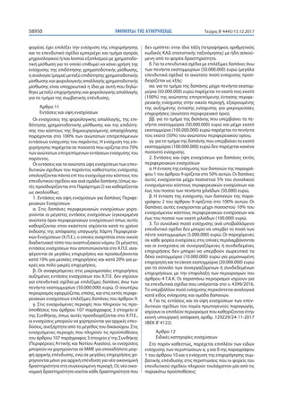 ΕΦΗΜΕΡΙ∆Α TΗΣ ΚΥΒΕΡΝΗΣΕΩΣ58950 Τεύχος Β’4445/15.12.2017
φορέας έχει επιλέξει την ενίσχυση της επιχορήγησης
και το επενδυτικό σχέδιο εμπεριέχει και τμήμα αγοράς
μηχανολογικού ή/και λοιπού εξοπλισμού με χρηματοδο-
τική μίσθωση για το οποίο επιθυμεί να κάνει χρήση της
ενίσχυσης της επιδότησης χρηματοδοτικής μίσθωσης,
η αναλογία (μίγμα) μεταξύ επιδότησης χρηματοδοτικής
μίσθωσης και φορολογικής απαλλαγής χρηματοδοτικής
μίσθωσης είναι υποχρεωτικά η ίδια με αυτή που δηλώ-
θηκε μεταξύ επιχορήγησης και φορολογικής απαλλαγής
για το τμήμα της συμβατικής επένδυσης.
Άρθρο 11
Εντάσεις και ύψη ενισχύσεων
Οι ενισχύσεις της φορολογικής απαλλαγής, της επι-
δότησης χρηματοδοτικής μίσθωσης και της επιδότη-
σης του κόστους της δημιουργούμενης απασχόλησης
παρέχονται στο 100% των ανώτατων επιτρεπόμενων
εντάσεων ενίσχυσης του παρόντος. Η ενίσχυση της επι-
χορήγησης παρέχεται σε ποσοστό που ορίζεται στο 70%
των ανώτατων επιτρεπόμενων εντάσεων ενίσχυσης του
παρόντος.
Οι εντάσεις και τα ανώτατα ύψη ενισχύσεων των επεν-
δυτικών σχεδίων του παρόντος καθεστώτος ενίσχυσης
υπολογίζονται πάντα επί του ενισχυόμενου κόστους του
επενδυτικού σχεδίου και ανά ομάδα δαπάνης (όπως αυ-
τές προσδιορίζονται στο Παράρτημα 2) και καθορίζονται
ως ακολούθως:
1. Εντάσεις και ύψη ενισχύσεων για δαπάνες Περιφε-
ρειακών Ενισχύσεων
α. Στις δαπάνες περιφερειακών ενισχύσεων χορη-
γούνται οι μέγιστες εντάσεις ενισχύσεων (εγκεκριμένα
ανώτατα όρια περιφερειακών ενισχύσεων) όπως αυτές
καθορίζονται στον εκάστοτε ισχύοντα κατά το χρόνο
έκδοσης της απόφασης υπαγωγής Χάρτη Περιφερεια-
κών Ενισχύσεων (Χ.Π.Ε.), ο οποίος αναρτάται στον οικείο
διαδικτυακό τόπο του αναπτυξιακού νόμου. Οι μέγιστες
εντάσεις ενισχύσεων που αποτυπώνονται στο Χ.Π.Ε. ανα-
φέρονται σε μεγάλες επιχειρήσεις και προσαυξάνονται
κατά 10% για μεσαίες επιχειρήσεις και κατά 20% για μι-
κρές και πολύ μικρές επιχειρήσεις.
β. Οι αναφερόμενες στις μικρομεσαίες επιχειρήσεις
αυξημένες εντάσεις ενισχύσεων του Χ.Π.Ε. δεν ισχύουν
για επενδυτικά σχέδια με επιλέξιμες δαπάνες άνω των
πενήντα εκατομμυρίων (50.000.000) ευρώ. Ο ανωτέρω
περιορισμός εφαρμόζεται, επίσης, και στις εκτός περιφε-
ρειακών ενισχύσεων επιλέξιμες δαπάνες του άρθρου 9.
γ. Στις ενισχυόμενες περιοχές που πληρούν τις προ-
ϋποθέσεις του άρθρου 107 παράγραφος 3 στοιχείο α’
της Συνθήκης, όπως αυτές προσδιορίζονται στο Χ.Π.Ε.,
οι ενισχύσεις μπορούν να χορηγούνται για αρχικές επεν-
δύσεις, ανεξάρτητα από το μέγεθος του δικαιούχου. Στις
ενισχυόμενες περιοχές που πληρούν τις προϋποθέσεις
του άρθρου 107 παράγραφος 3 στοιχείο γ’της Συνθήκης
(Περιφέρειες Αττικής και Νοτίου Αιγαίου), οι ενισχύσεις
μπορούν να χορηγούνται σε ΜΜΕ για οποιαδήποτε μορ-
φή αρχικής επένδυσης, ενώ σε μεγάλες επιχειρήσεις χο-
ρηγούνται μόνο για αρχική επένδυση για νέα οικονομική
δραστηριότητα στη συγκεκριμένη περιοχή. Ως νέα οικο-
νομική δραστηριότητα νοείται κάθε δραστηριότητα που
δεν εμπίπτει στην ίδια τάξη (τετραψήφιος αριθμητικός
κωδικός ΚΑΔ στατιστικής ταξινόμησης) με ήδη ασκού-
μενη από το φορέα δραστηριότητα.
δ. Για τα επενδυτικά σχέδια με επιλέξιμες δαπάνες άνω
των πενήντα εκατομμυρίων (50.000.000) ευρώ (μεγάλα
επενδυτικά σχέδια) το ανώτατο ποσό ενίσχυσης προσ-
διορίζεται ως εξής:
αα. για το τμήμα της δαπάνης μέχρι πενήντα εκατομ-
μύρια (50.000.000) ευρώ παρέχεται το εκατό τοις εκατό
(100%) της ανώτατης επιτρεπόμενης έντασης περιφε-
ρειακής ενίσχυσης στην οικεία περιοχή, εξαιρουμένης
της αυξημένης έντασης ενίσχυσης για μικρομεσαίες
επιχειρήσεις (ανώτατο περιφερειακό όριο),
ββ. για το τμήμα της δαπάνης που υπερβαίνει τα πε-
νήντα εκατομμύρια (50.000.000) ευρώ και μέχρι εκατό
εκατομμύρια (100.000.000) ευρώ παρέχεται το πενήντα
τοις εκατό (50%) του ανώτατου περιφερειακού ορίου,
γγ. για το τμήμα της δαπάνης που υπερβαίνει τα εκατό
εκατομμύρια (100.000.000) ευρώ δεν παρέχεται κανένα
ποσοστό ενίσχυσης.
2. Εντάσεις και ύψη ενισχύσεων για δαπάνες εκτός
περιφερειακών ενισχύσεων
α. Η ένταση της ενίσχυσης των δαπανών της παραγρά-
φου 1 του άρθρου 9 ορίζεται στο 50% αυτών. Οι δαπάνες
αυτές ενισχύονται μέχρι ποσοστού 5% του συνολικού
ενισχυόμενου κόστους περιφερειακών ενισχύσεων και
έως του ποσού των πενήντα χιλιάδων (50.000) ευρώ,
β. Η ένταση της ενίσχυσης των δαπανών της παρα-
γράφου 2 του άρθρου 9 ορίζεται στο 100% αυτών. Οι
δαπάνες αυτές ενισχύονται μέχρι ποσοστού 10% του
ενισχυόμενου κόστους περιφερειακών ενισχύσεων και
έως του ποσού των εκατό χιλιάδων (100.000) ευρώ.
3. Το συνολικό ποσό ενίσχυσης ανά υποβαλλόμενο
επενδυτικό σχέδιο δεν μπορεί να υπερβεί το ποσό των
πέντε εκατομμυρίων (5.000.000) ευρώ. Οι παρεχόμενες
σε κάθε φορέα ενισχύσεις στις οποίες περιλαμβάνονται
και οι ενισχύσεις σε συνεργαζόμενες ή συνδεδεμένες
επιχειρήσεις δεν μπορεί να υπερβούν σωρευτικά τα
δέκα εκατομμύρια (10.000.000) ευρώ για μεμονωμένη
επιχείρηση και τα είκοσι εκατομμύρια (20.000.000) ευρώ
για το σύνολο των συνεργαζόμενων ή συνδεδεμένων
επιχειρήσεων, με την επιφύλαξη των περιορισμών του
άρθρου 4 Γ.Α.Κ. Οι παραπάνω περιορισμοί ισχύουν για
τα επενδυτικά σχέδια που υπάγονται στο ν. 4399/2016.
Το υπερβάλλον ποσό ενίσχυσης περικόπτεται αναλογικά
κατά είδος ενίσχυσης και ομάδα δαπανών.
4. Για τις εντάσεις και τα ύψη ενισχύσεων των επεν-
δυτικών σχεδίων του τομέα πρωτογενούς παραγωγής,
ισχύουν οι επιπλέον περιορισμοί που καθορίζονται στην
κοινή υπουργική απόφαση αριθμ. 129229/24-11-2017
(ΦΕΚ Β’4122).
Άρθρο 12
Ειδικές κατηγορίες ενισχύσεων
Στο παρόν καθεστώς, παρέχεται επιπλέον των ειδών
ενίσχυσης των περιπτώσεων α, γ και δ της παραγράφου
1 του άρθρου 10 και η ενίσχυση της επιχορήγησης συμ-
βατικής επένδυσης στις περιπτώσεις που οι φορείς του
επενδυτικού σχεδίου πληρούν τουλάχιστον μία από τις
παρακάτω προϋποθέσεις:
 
