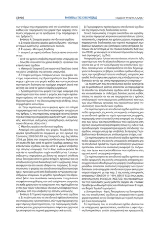 ΕΦΗΜΕΡΙ∆Α TΗΣ ΚΥΒΕΡΝΗΣΕΩΣ58966 Τεύχος Β’4445/15.12.2017
των στόχων της επιχείρησης από την υλοποίηση αυτού
καθώς και τεκμηρίωση του χαρακτήρα αρχικής επέν-
δυσης σύμφωνα με τα οριζόμενα στην παράγραφο 3
του άρθρου 5).
- Ενότητα Α: Στοιχεία φορέα επενδυτικού σχεδίου
α. Στοιχεία ίδρυσης φορέα: χρόνος ίδρυσης - σύντομο
ιστορικό ανάπτυξης, καταστατικός σκοπός.
β. Εταιρική - Μετοχική Σύνθεση
Η εταιρική μετοχική σύνθεση θα πρέπει να αποτυπώ-
νεται:
• κατά τον χρόνο υποβολής της αίτησης υπαγωγής και
• όπως θα είναι κατά τον χρόνο έναρξης εργασιών του
επενδυτικού σχεδίου
γ. Μετοχικό/ Εταιρικό/Συνεταιριστικό Κεφάλαιο (κατά
το χρόνο υποβολής της αίτησης υπαγωγής).
δ. Στοιχεία μετόχων /εταίρων/μελών του φορέα: σύ-
ντομη παρουσίαση της δραστηριότητας των βασικών
συμμετεχόντων στο φορέα καθώς και των προσώπων
που ασκούν διοίκηση και κυρίαρχη επιρροή (κατά την
αίτηση και κατά το χρόνο έναρξης εργασιών).
ε. Δραστηριότητα του φορέα: Σύντομη αναφορά στη
δραστηριότητα που ασκεί ο φορέας και τυχόν σχόλια-
παρατηρήσεις επί των απολογιστικών στοιχείων του
Προσαρτήματος 1 της Οικονομοτεχνικής Μελέτης, όπως
περιγράφεται κατωτέρω.
στ. Στην περίπτωση που ο φορέας κρίνει ότι πληρεί
τα χαρακτηριστικά των ειδικών κατηγοριών ενισχύσεων
του άρθρου 12 της παρούσας, αναφορά και αιτιολόγηση
της ιδιότητας της επιχείρησης ανά περίπτωση (εξωστρε-
φής, καινοτόμα, αυξημένης απασχόλησης, αυξημένης
προστιθέμενης αξίας κ.λπ.).
ζ. Μέγεθος φορέα επενδυτικού σχεδίου
Αναφορά στο μέγεθος του φορέα. Το μέγεθος του
φορέα προσδιορίζεται σύμφωνα με τον ορισμό της
Σύστασης 2003/361/ΕΚ της Επιτροπής της 6ης Μαΐου
2003, με βάση την εταιρική σύνθεση που δηλώνεται
ότι αυτός θα έχει κατά το χρόνο έναρξης εργασιών του
επενδυτικού σχεδίου, και όχι κατά το χρόνο υποβολής
της αίτησης υπαγωγής. Για το λόγο αυτό ο φορέας θα
πρέπει να προσδιορίσει τυχόν συνδεδεμένες ή συνερ-
γαζόμενες επιχειρήσεις με βάση την εταιρική σύνθεση
όπως θα ισχύει κατά το χρόνο έναρξης εργασιών και να
υποβάλει τα σχετικά δικαιολογητικά τεκμηρίωσης, όπως
αναφέρονται στο οικείο εδάφιο του παρόντος. Σε περί-
πτωση που ο φορέας του επενδυτικού σχεδίου προκύψει
ή έχει προκύψει μετά από διαδικασία συγχώνευσης υφι-
στάμενων εταιρειών, το μέγεθος προσδιορίζεται αθροι-
στικά βάσει των συνολικών οικονομικών στοιχείων και
στοιχείων απασχόλησης των υπό συγχώνευση εταιρειών,
για κάθε χρήση πριν τη συγχώνευση που περιλαμβάνεται
εντός των τριών τελευταίων κλεισμένων διαχειριστικών
χρήσεων από την υποβολή της αίτησης υπαγωγής.
- Ενότητα Β: Τεχνική περιγραφή επενδυτικού σχεδίου
α. Σε περίπτωση που το επενδυτικό σχέδιο υλοποιείται
σε υπάρχουσες εγκαταστάσεις, σύντομη περιγραφή της
υφιστάμενης δραστηριότητας, της παραγωγικής διαδι-
κασίας και του χρησιμοποιούμενου πάγιου ενεργητικού
(με αναφορά στα τεχνικά χαρακτηριστικά αυτού).
β. Περιγραφή του προτεινόμενου επενδυτικού σχεδίου
και της παραγωγικής διαδικασίας αυτού.
Γενική παρουσίαση, στοιχεία οικοπέδου και κυριότη-
τας αυτού, περιγραφή κτιριακών εγκαταστάσεων, τρόπος
κατασκευής, επιφάνειες και χρήσεις χώρων, περιγραφή
παραγωγικής διαδικασίας και τεχνική περιγραφή των
βασικών εργασιών και εξοπλισμού κατά κατηγορία δα-
πανών (σε αντιστοιχία με τον Πίνακα Ανάλυσης Κόστους
του ΠΣΚΕ), με αναφορά σε επισυναπτόμενα δικαιολογη-
τικά (προσφορές, σχέδια).
Αναφορά έργων ή/και εγκαταστάσεων, νέων είτε ήδη
υφιστάμενων που θα εξακολουθήσουν να χρησιμοποι-
ούνται και μετά την ολοκλήρωση του επενδυτικού σχε-
δίου, προκειμένου να διασφαλίζεται ότι δεν δημιουρ-
γούνται διακρίσεις σε βάρος ευπαθών ομάδων ιδίως ως
προς την προσβασιμότητα σε υποδομές, υπηρεσίες και
αγαθά. Ανάλυση και τεκμηρίωση της επιλεξιμότητας των
δαπανών εντός και εκτός περιφερειακών ενισχύσεων
- Σε περίπτωση που το επενδυτικό σχέδιο ενισχύεται
για το μισθολογικό κόστος απαιτείται να περιγράφεται
το σύνολο του επενδυτικού σχεδίου κατά τα ανωτέρω
και να αναλύονται οι επιλέξιμες δαπάνες αυτού, καθώς
επίσης να αναλύεται και να τεκμηριώνεται ο τρόπος
υπολογισμού του εκτιμώμενου μισθολογικού κόστους
των νέων θέσεων εργασίας που προκύπτουν από την
υλοποίηση του επενδυτικού σχεδίου.
- Σε περίπτωση που το επενδυτικό σχέδιο εμπίπτει στο
πεδίο εφαρμογής της κοινής υπουργικής απόφασης για
τα επενδυτικά σχέδια του τομέα πρωτογενούς γεωργικής
παραγωγής απαιτείται αναλυτική αναφορά της πλήρω-
σης των όρων και προϋποθέσεων που ορίζονται στη
σχετική κοινή υπουργική απόφαση (όπως π.χ, ενδεικτικά,
προσδιορισμός του χαρακτήρα αρχικής επένδυσης του
σχεδίου, υποχρέωση ή όχι υποβολής Εκτίμησης Περι-
βαλλοντικών Επιπτώσεων, επιδιωκόμενοι στόχοι, κ.α)
- Σε περίπτωση που το επενδυτικό σχέδιο εμπίπτει στο
πεδίο εφαρμογής της κοινής υπουργικής απόφασης για
τα επενδυτικά σχέδια του τομέα μεταποίησης γεωργικών
προϊόντων, απαιτείται αναλυτική αναφορά της πλήρω-
σης των όρων και προϋποθέσεων που ορίζονται στη
σχετική κοινή υπουργική απόφαση.
- Σε περίπτωση που το επενδυτικό σχέδιο εμπίπτει στο
πεδίο εφαρμογής της κοινής υπουργικής απόφασης εκ-
συγχρονισμού ολοκληρωμένης μορφής ξενοδοχειακών
μονάδων απαιτείται αναλυτική περιγραφή των έργων/
δαπανών ανά κατηγορία επενδυτικών έργων εκσυγχρο-
νισμού σύμφωνα με την παρ. 2 της κοινής υπουργικής
απόφασης (43965/30-11-1994, ΦΕΚ Β’922) όπως αυτές
αποτυπώνονται στο φύλλο «ΚΟΣΤΟΣ» του προσαρτήμα-
τος της οικονομοτεχνικής μελέτης (αρχείο xls «Πίνακες
Προβλέψεων Βιωσιμότητας και Απολογιστικών Στοιχεί-
ων Φορέα Τομέα Τουρισμού»).
γ. Δυναμικότητα - Ισχύς:Τεκμηρίωση της δυναμικότη-
τας του επενδυτικού σχεδίου με αναφορά στα τεχνικά
χαρακτηριστικά αυτού (συσχετισμός με τεχνική περιγρα-
φή ή/και προσφορές).
Σε περίπτωση που το επενδυτικό σχέδιο υλοποιείται
σε υπάρχουσες εγκαταστάσεις, αναλύεται η υφιστάμε-
νη δυναμικότητα αυτών (ονομαστική και πραγματική).
 