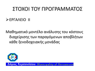 ΣΤΟΧΟΙ ΤΟΥ ΠΡΟΓΡΑΜΜΑΤΟΣ
ΕΡΓΑΛΕΙΟ ΙI
Μαθηματικό μοντέλο ανάλυσης του κόστους
διαχείρισης των παραγόμενων αποβλήτων
κάθε ξενοδοχειακής μονάδας

 