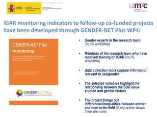 IGAR monitoring indicators to follow-up co-funded projects
have been developed through GENDER-NET Plus WP4:
• Gender exper...