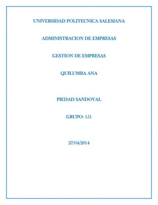 UNIVERSIDAD POLITECNICA SALESIANA
ADMINISTRACION DE EMPRESAS
GESTION DE EMPRESAS
QUILUMBA ANA
PIEDAD SANDOVAL
GRUPO: 151
27/04/2014
 