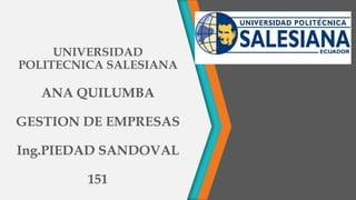 UNIVERSIDAD
POLITECNICA SALESIANA
ANA QUILUMBA
GESTION DE EMPRESAS
Ing.PIEDAD SANDOVAL
151
 