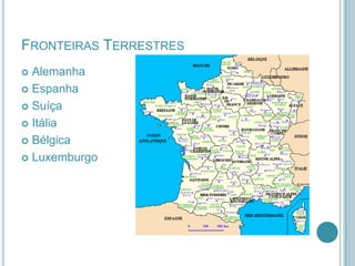 FRONTEIRAS TERRESTRES
Alemanha
 Espanha
 Suíça
 Itália
 Bélgica
 Luxemburgo


 