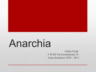 Anarchia              Giulio Freda
       V H IIS Via Grottaferrata 76
       Anno Scolastico 2010 - 2011
 