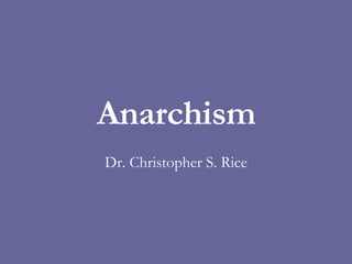Anarchism Dr. Christopher S. Rice 