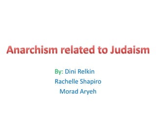 By:DiniRelkin Rachelle Shapiro MoradAryeh Anarchism related to Judaism 